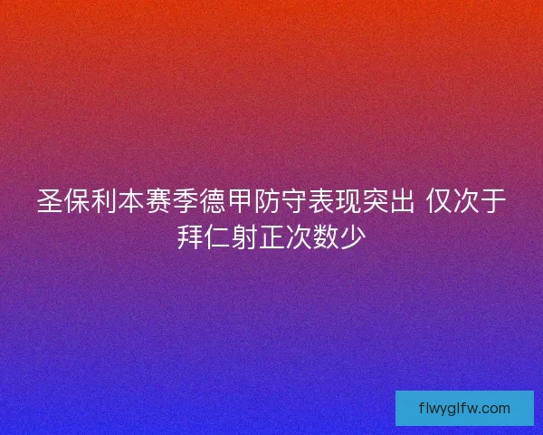 圣保利本赛季德甲防守表现突出 仅次于拜仁射正次数少 圣保利本赛季德甲防守表现突出 仅次于拜仁射正次数少