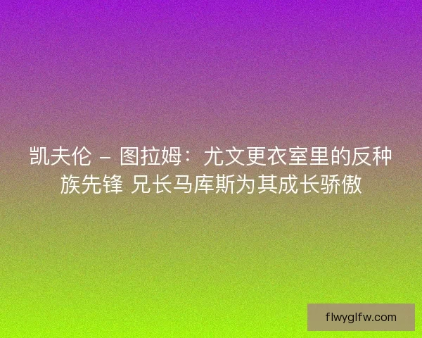凯夫伦 - 图拉姆：尤文更衣室里的反种族先锋 兄长马库斯为其成长骄傲