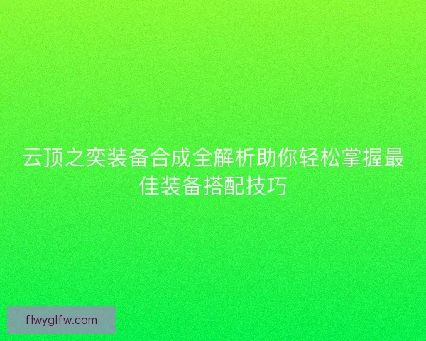 云顶之奕装备合成全解析助你轻松掌握最佳装备搭配技巧 云顶之奕装备合成全解析助你轻松掌握最佳装备搭配技巧