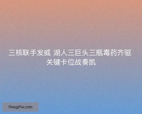 三核联手发威 湖人三巨头三瓶毒药齐驱 关键卡位战奏凯 三核联手发威 湖人三巨头三瓶毒药齐驱 关键卡位战奏凯