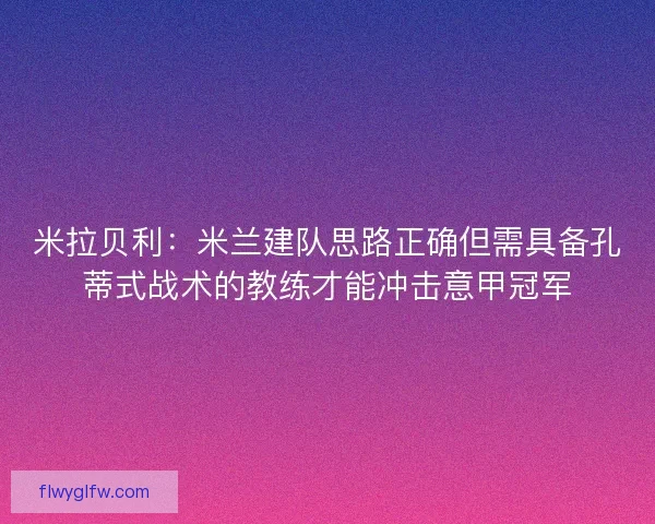 米拉贝利:米兰建队思路正确但需具备孔蒂式战术的教练才能冲击意甲冠军 米拉贝利:米兰建队思路正确但需具备孔蒂式战术的教练才能冲击意甲冠军