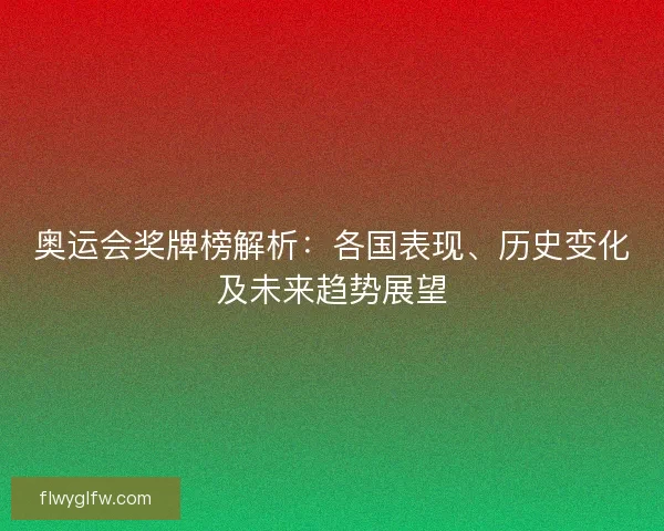 奥运会奖牌榜解析：各国表现、历史变化及未来趋势展望
